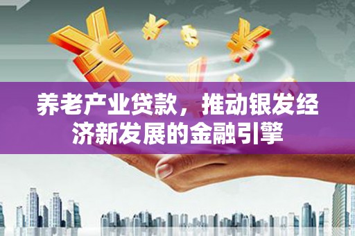 万源养老产业贷款，推动银发经济新发展的金融引擎