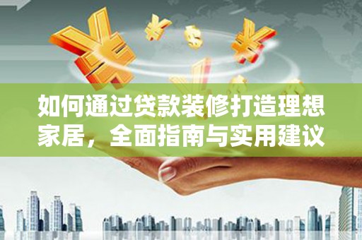 万源如何通过贷款装修打造理想家居，全面指南与实用建议