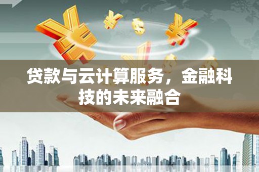 万源贷款与云计算服务，金融科技的未来融合