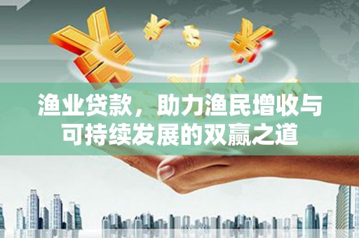 万源渔业贷款，助力渔民增收与可持续发展的双赢之道