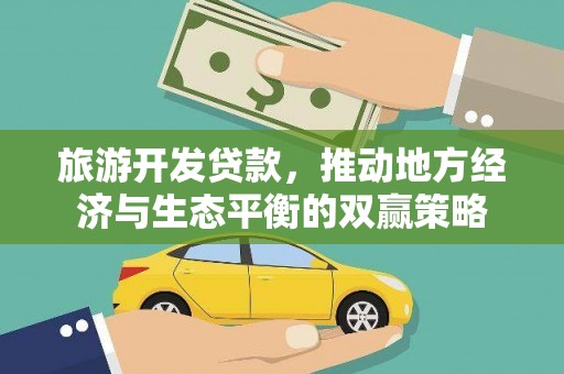 万源旅游开发贷款，推动地方经济与生态平衡的双赢策略