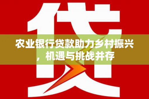 万源农业银行贷款助力乡村振兴，机遇与挑战并存