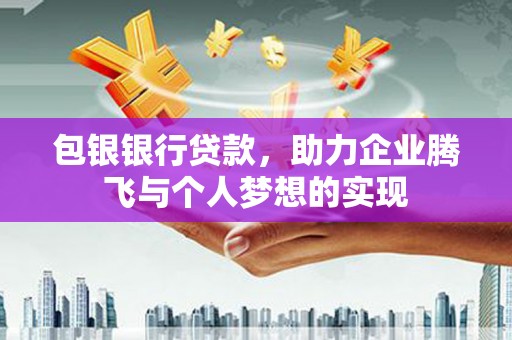 万源包银银行贷款，助力企业腾飞与个人梦想的实现