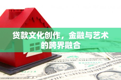 万源贷款文化创作，金融与艺术的跨界融合