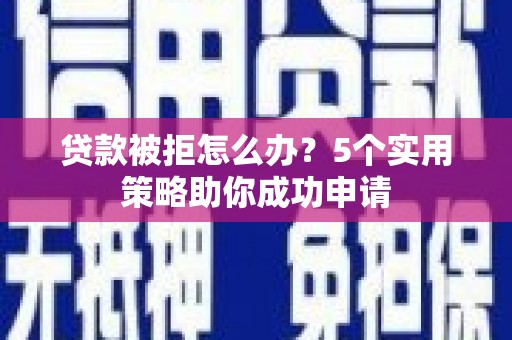 万源贷款被拒怎么办？5个实用策略助你成功申请