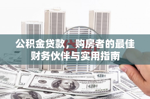万源公积金贷款，购房者的最佳财务伙伴与实用指南
