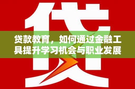 万源贷款教育，如何通过金融工具提升学习机会与职业发展