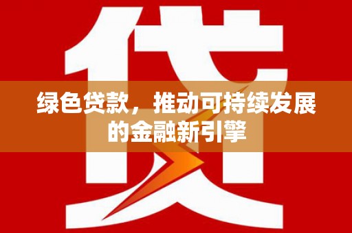 万源绿色贷款，推动可持续发展的金融新引擎