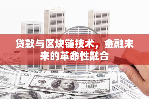 万源贷款与区块链技术，金融未来的革命性融合