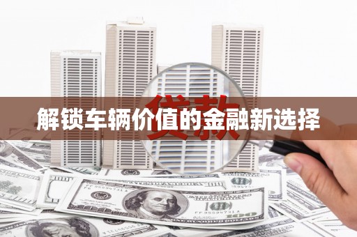 万源解锁车辆价值的金融新选择
