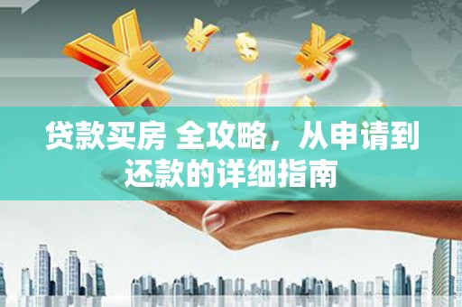 万源贷款买房 全攻略，从申请到还款的详细指南