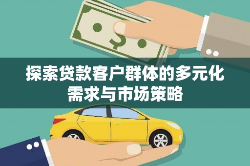 万源探索贷款客户群体的多元化需求与市场策略