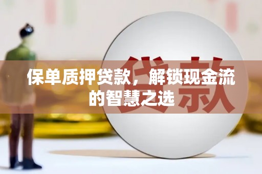 万源保单质押贷款，解锁现金流的智慧之选