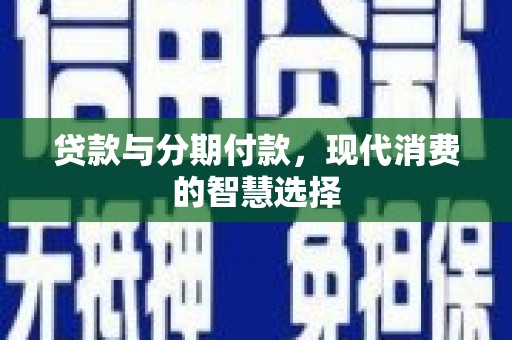 万源贷款与分期付款，现代消费的智慧选择
