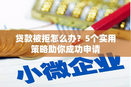 万源贷款被拒怎么办？5个实用策略助你成功申请