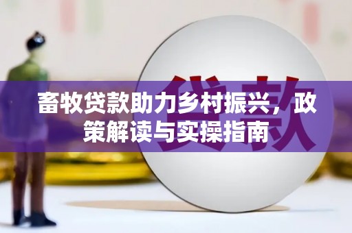 万源畜牧贷款助力乡村振兴，政策解读与实操指南