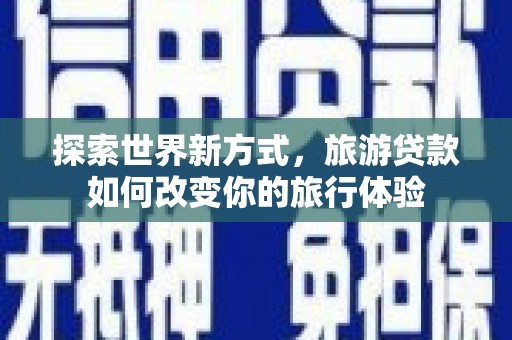 万源探索世界新方式，旅游贷款如何改变你的旅行体验