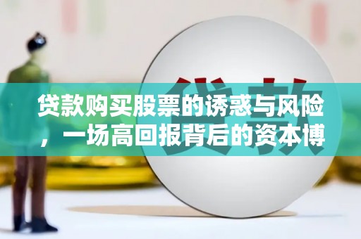 万源贷款购买股票的诱惑与风险，一场高回报背后的资本博弈