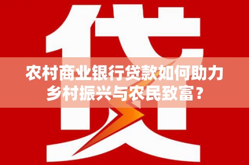 万源农村商业银行贷款如何助力乡村振兴与农民致富？