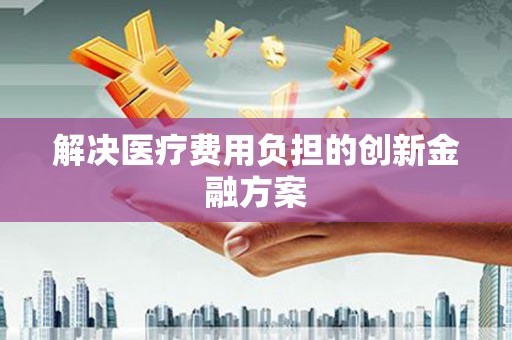 万源解决医疗费用负担的创新金融方案