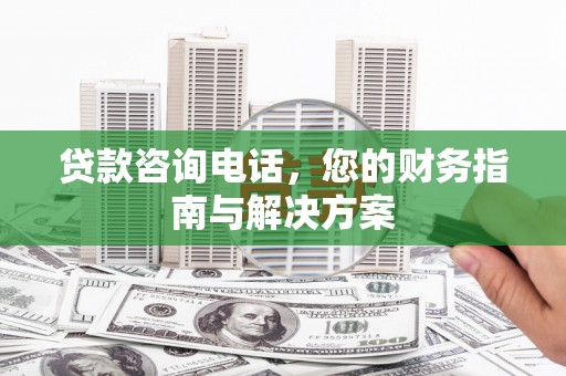 万源贷款咨询电话，您的财务指南与解决方案