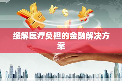 万源缓解医疗负担的金融解决方案