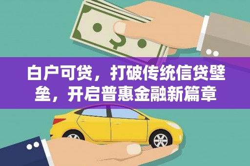 万源白户可贷，打破传统信贷壁垒，开启普惠金融新篇章