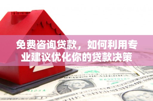 万源免费咨询贷款，如何利用专业建议优化你的贷款决策