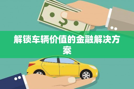 万源解锁车辆价值的金融解决方案