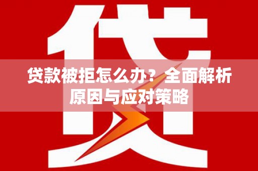 万源贷款被拒怎么办？全面解析原因与应对策略