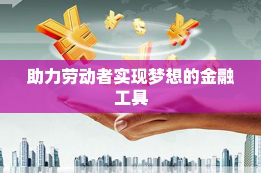 万源助力劳动者实现梦想的金融工具
