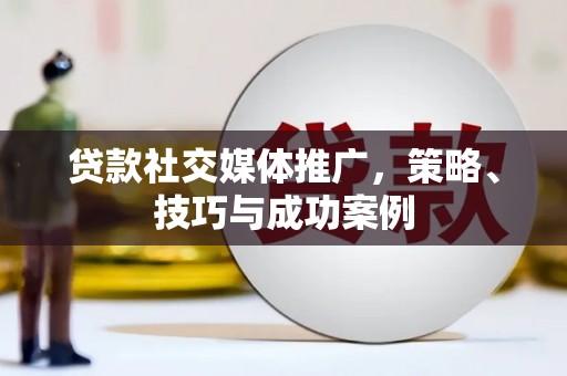 万源贷款社交媒体推广，策略、技巧与成功案例
