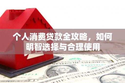 万源个人消费贷款全攻略，如何明智选择与合理使用