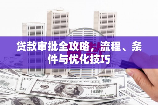 万源贷款审批全攻略，流程、条件与优化技巧