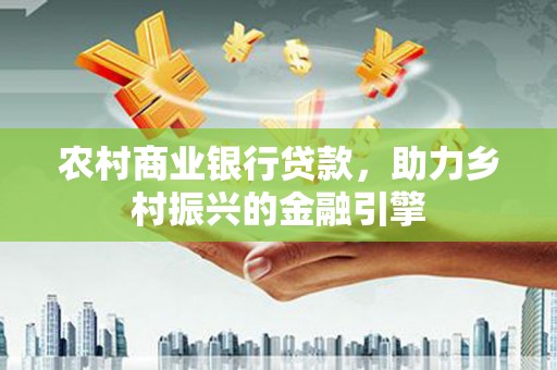万源农村商业银行贷款，助力乡村振兴的金融引擎