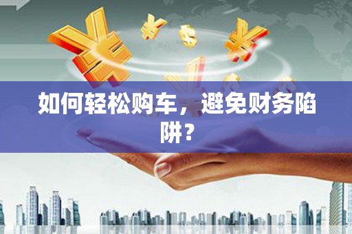 万源如何轻松购车，避免财务陷阱？