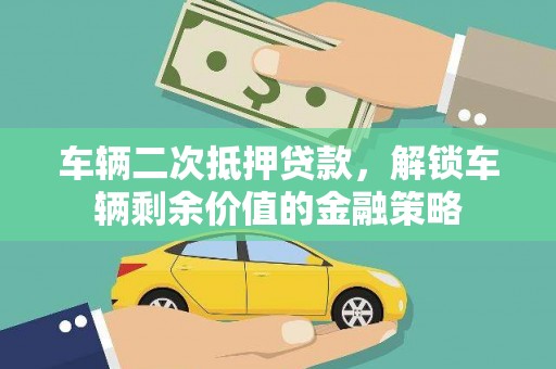 万源车辆二次抵押贷款，解锁车辆剩余价值的金融策略