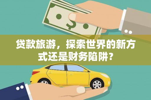 万源贷款旅游，探索世界的新方式还是财务陷阱？