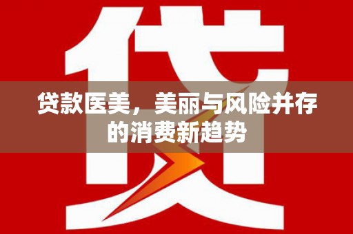 万源贷款医美，美丽与风险并存的消费新趋势